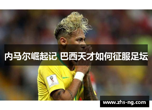 内马尔崛起记 巴西天才如何征服足坛