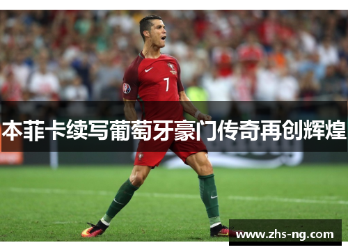 本菲卡续写葡萄牙豪门传奇再创辉煌