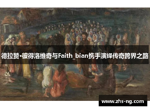 德拉赞·彼得洛维奇与Faith_bian携手演绎传奇跨界之路